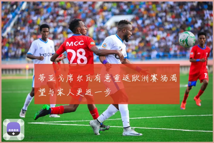 蒂亚戈席尔瓦有意重返欧洲赛场渴望与家人更近一步