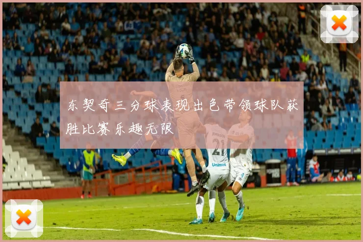 东契奇三分球表现出色带领球队获胜比赛乐趣无限