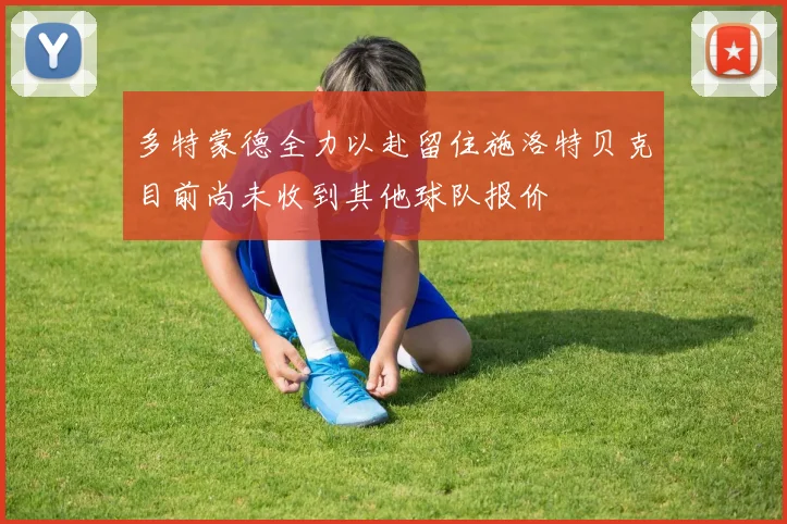 多特蒙德全力以赴留住施洛特贝克目前尚未收到其他球队报价