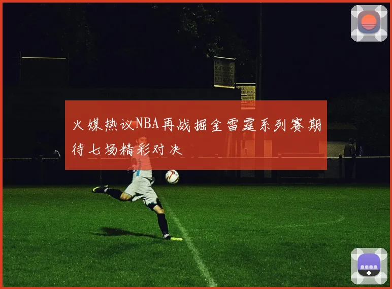 火媒热议NBA再战掘金雷霆系列赛期待七场精彩对决