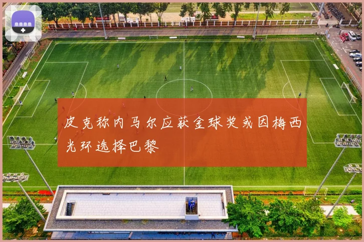 皮克称内马尔应获金球奖或因梅西光环选择巴黎