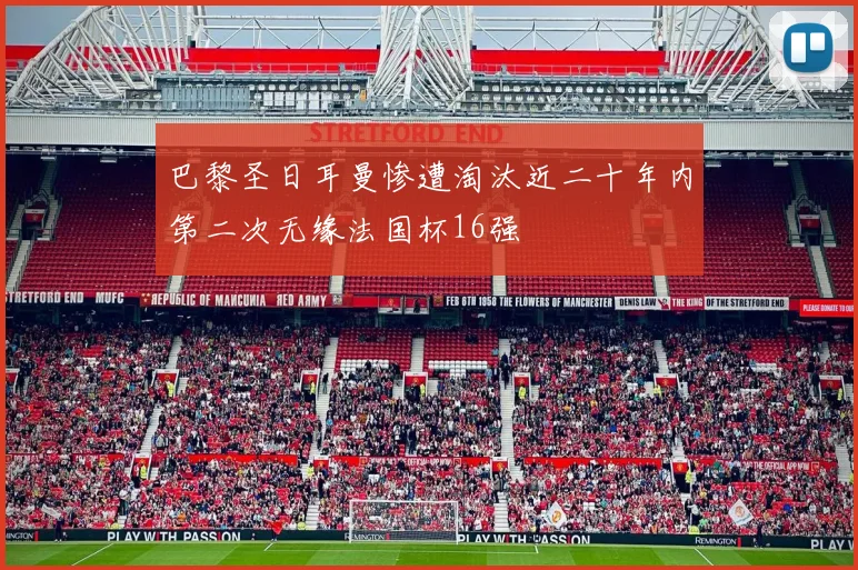 巴黎圣日耳曼惨遭淘汰近二十年内第二次无缘法国杯16强