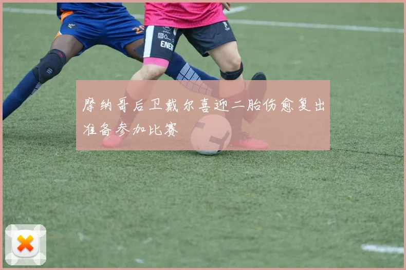 摩纳哥后卫戴尔喜迎二胎伤愈复出准备参加比赛