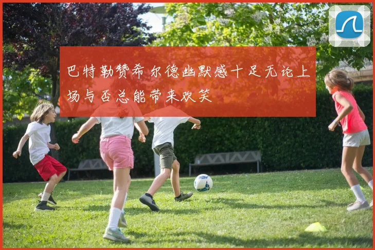 巴特勒赞希尔德幽默感十足无论上场与否总能带来欢笑
