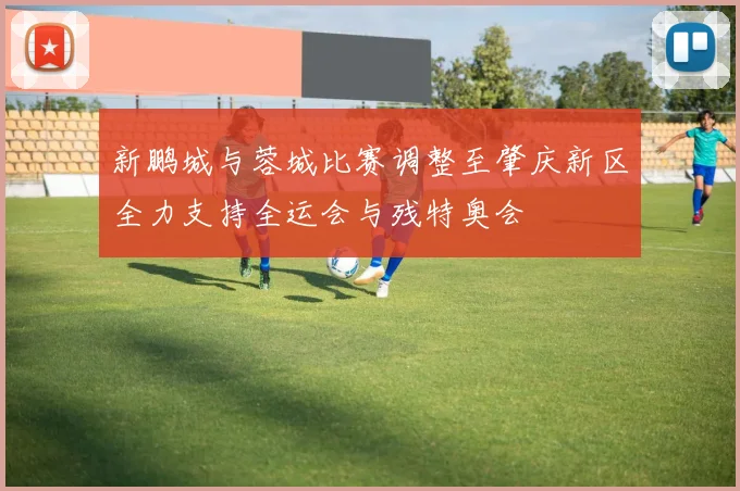 新鹏城与蓉城比赛调整至肇庆新区全力支持全运会与残特奥会