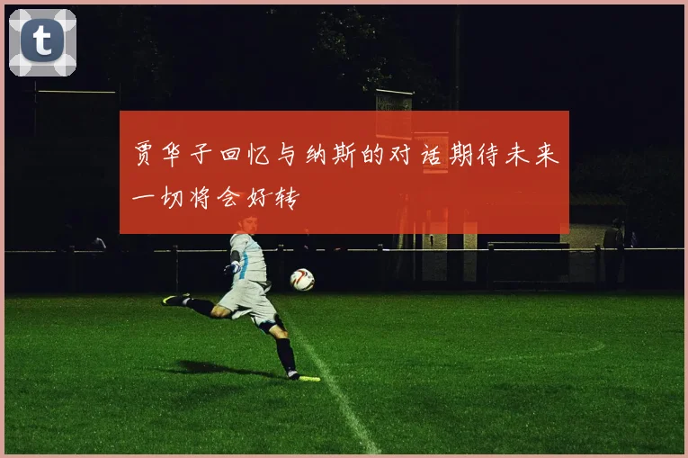 贾华子回忆与纳斯的对话期待未来一切将会好转