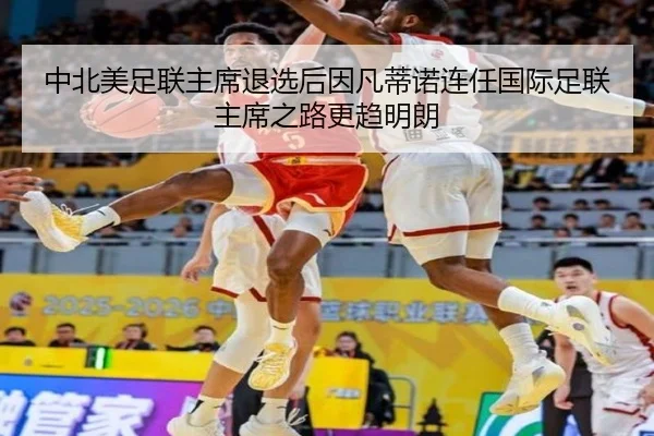 中北美足联主席退选后因凡蒂诺连任国际足联主席之路更趋明朗
